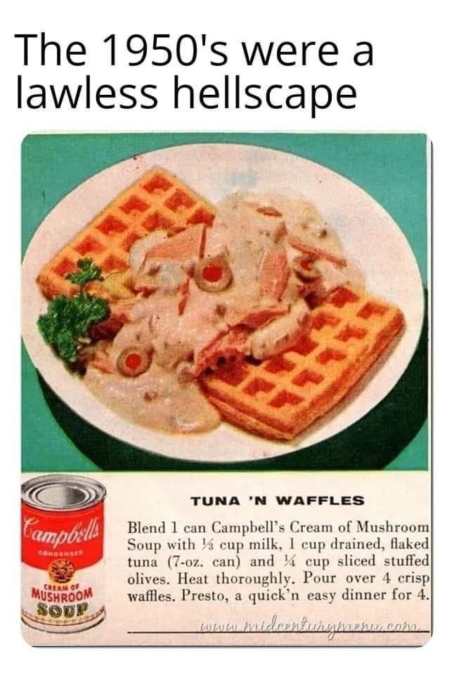 random pics and memes - 1950s food - The 1950's were a lawless hellscape Campbells Condenser Cream Of Mushroom Soup Tuna 'N Waffles Blend I can Campbell's Cream of Mushroom Soup with cup milk, 1 cup drained, flaked tuna 7oz. can and 4 cup sliced stuffed o