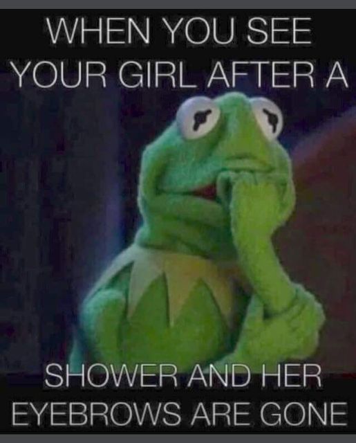 monday morning randomness - photo caption - When You See Your Girl After A Shower And Her Eyebrows Are Gone