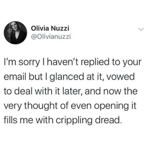 monday morning randomness - olivia nuzzi meme - Olivia Nuzzi I'm sorry I haven't replied to your email but I glanced at it, vowed to deal with it later, and now the very thought of even opening it fills me with crippling dread.