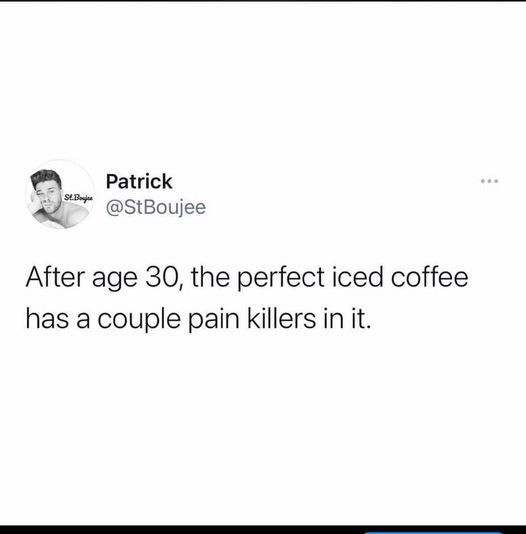 funny memes and pics - paper - St.Boj Patrick After age 30, the perfect iced coffee has a couple pain killers in it. www