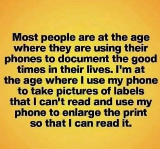 funny memes and pics - handwriting - Most people are at the age where they are using their phones to document the good times in their lives. I'm at the age where I use my phone to take pictures of labels that I can't read and use my phone to enlarge the p