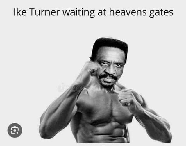 funny memes and pics - holding fist up - Ike Turner waiting at heavens gates dozo