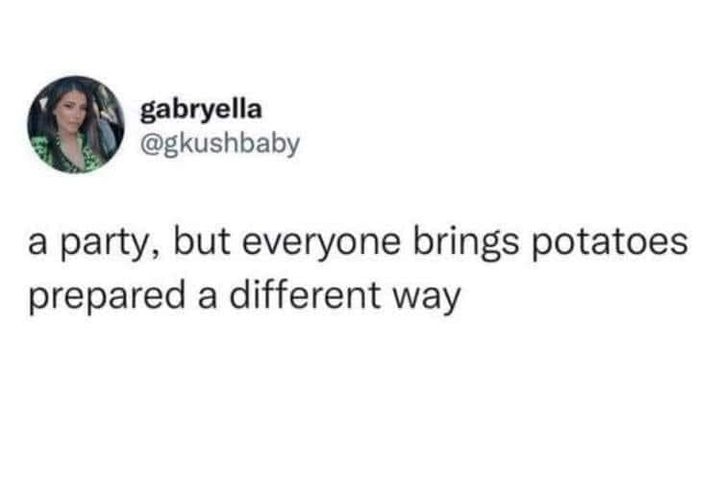 funny memes and pics - day 1 of period meme - gabryella a party, but everyone brings potatoes prepared a different way