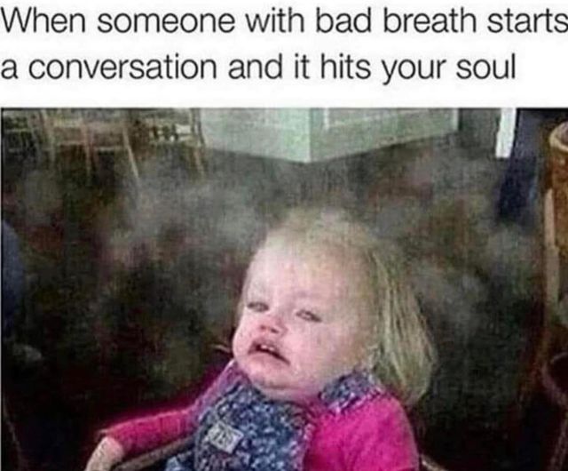 funny memes and pics - head - When someone with bad breath starts a conversation and it hits your soul