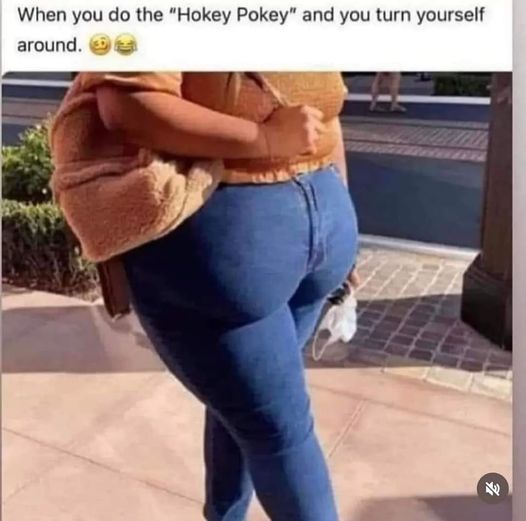 funny memes and pics - jeans - When you do the "Hokey Pokey" and you turn yourself around.