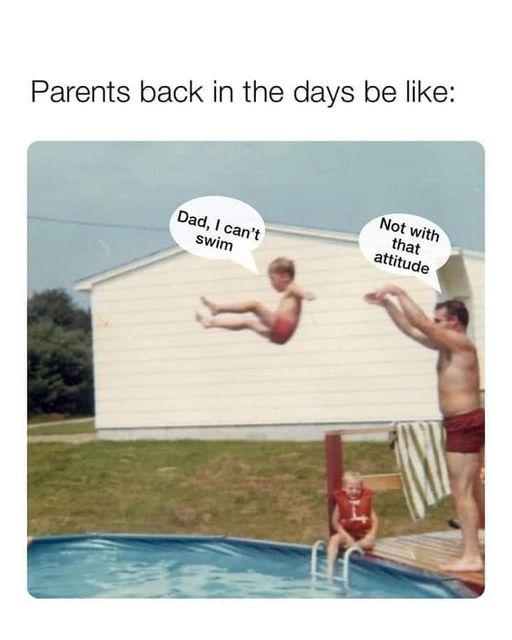 funny memes and pics - water - Parents back in the days be Dad, I can't swim Not with that attitude