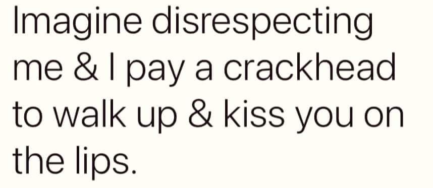 funny memes and pics - handwriting - Imagine disrespecting me & I pay a crackhead to walk up & kiss you on the lips.
