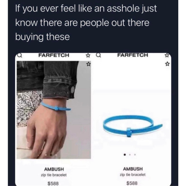 funny memes and pics - shoulder - If you ever feel an asshole just know there are people out there buying these Farfetch Ambush zip tie bracelet $588 Farfetch Ambush zip tie bracelet $588