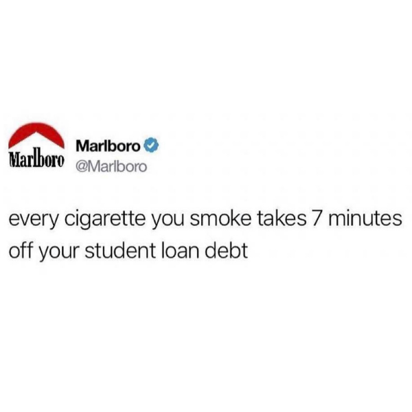 funny memes and pics - website - Marlboro Marlboro every cigarette you smoke takes 7 minutes off your student loan debt