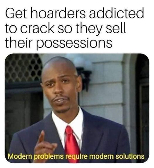 fresh memes - memes without - Get hoarders addicted to crack so they sell their possessions Modern problems require modern solutions