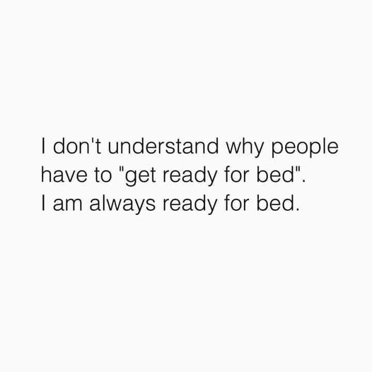 funny memes and cool pics - angle - I don't understand why people have to "get ready for bed". I am always ready for bed.