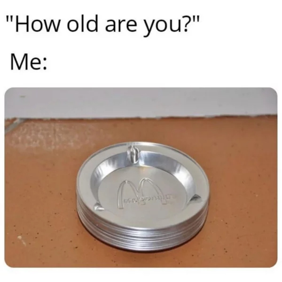 go on without me meme - "How old are you?" Me