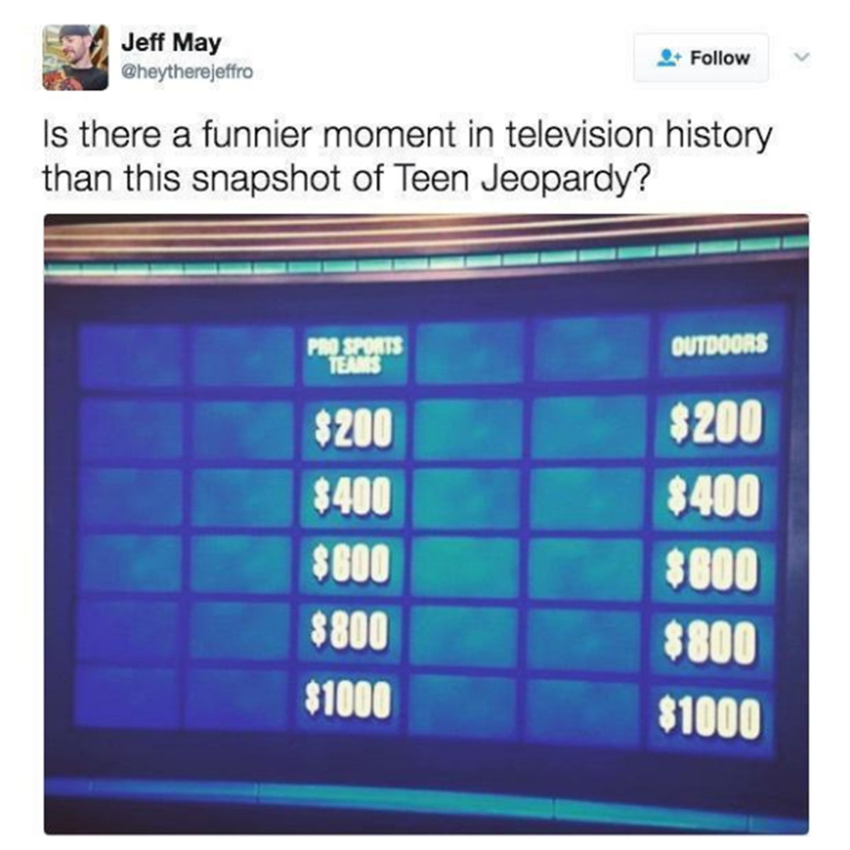 display device - Jeff May Cheytherejeffro Is there a funnier moment in television history than this snapshot of Teen Jeopardy? Pro Sports Teams Outdoors $200 $200 $400 $400 $600 $800 $800 $800 $1000 $1000