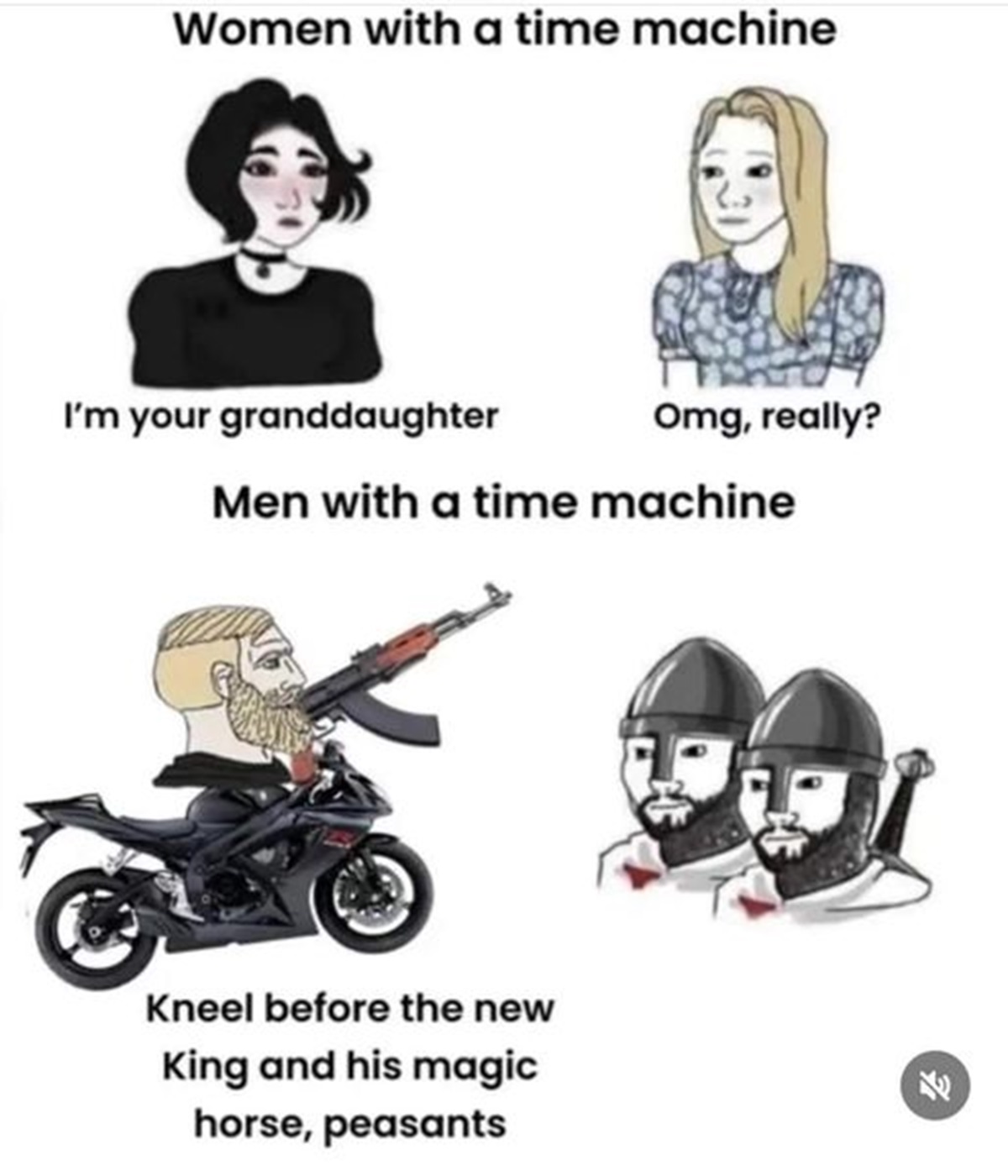 motorcycle - Women with a time machine I'm your granddaughter Omg, really? Men with a time machine Kneel before the new King and his magic horse, peasants Fr