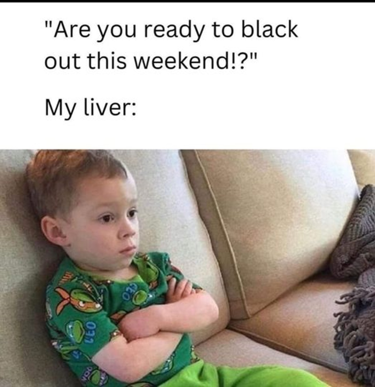 toddler - "Are you ready to black out this weekend!?" My liver