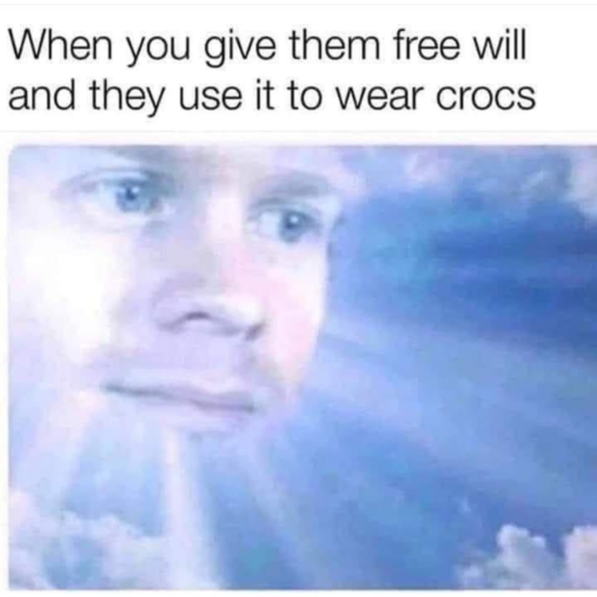 you give them free will - When you give them free will and they use it to wear crocs