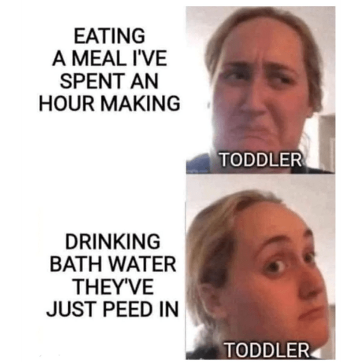 toddler drinking bath water meme - Eating A Meal I'Ve Spent An Hour Making Drinking Bath Water They'Ve Just Peed In Toddler Toddler