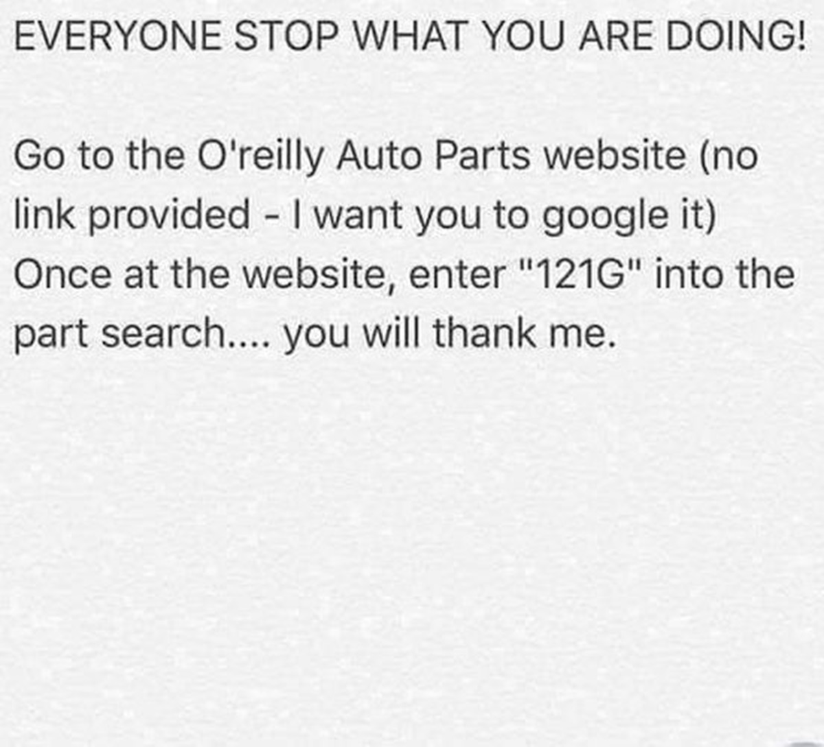 parallel - Everyone Stop What You Are Doing! Go to the O'reilly Auto Parts website no link provided I want you to google it Once at the website, enter "121G" into the part search.... you will thank me.