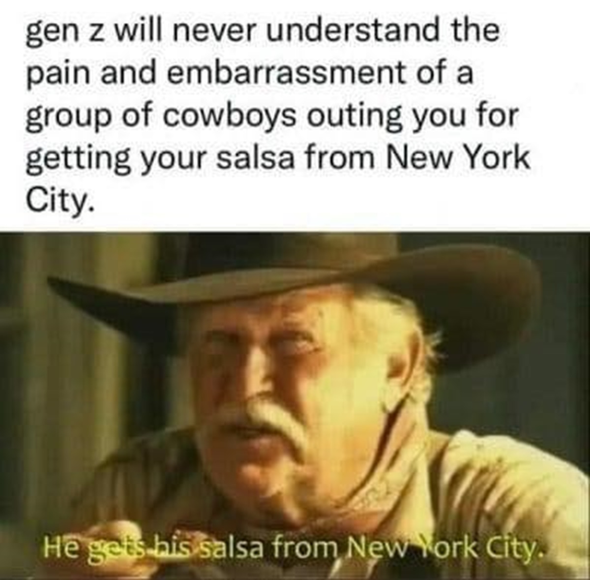 salsa from new york city - gen z will never understand the pain and embarrassment of a group of cowboys outing you for getting your salsa from New York City. He gets his salsa from New York City.