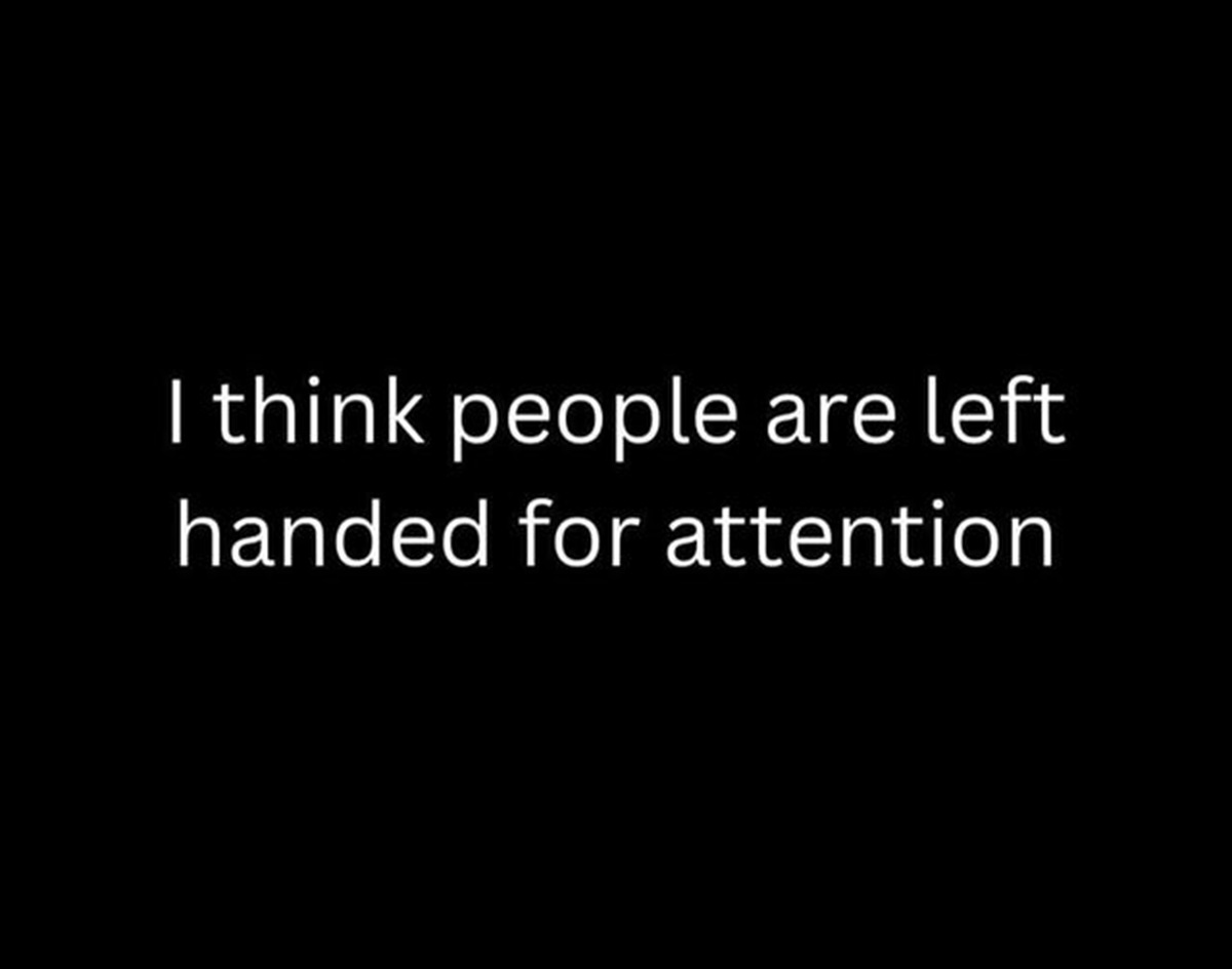 darkness - I think people are left handed for attention