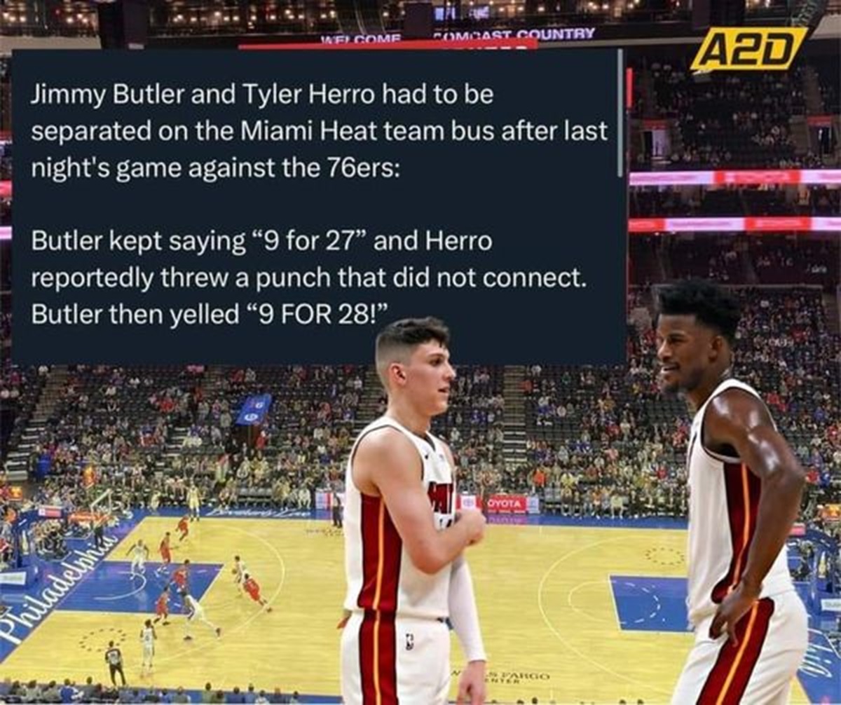 Basketball - Welcome Comcast Country A2D Jimmy Butler and Tyler Herro had to be separated on the Miami Heat team bus after last night's game against the 76ers Butler kept saying "9 for 27" and Herro reportedly threw a punch that did not connect. Butler th
