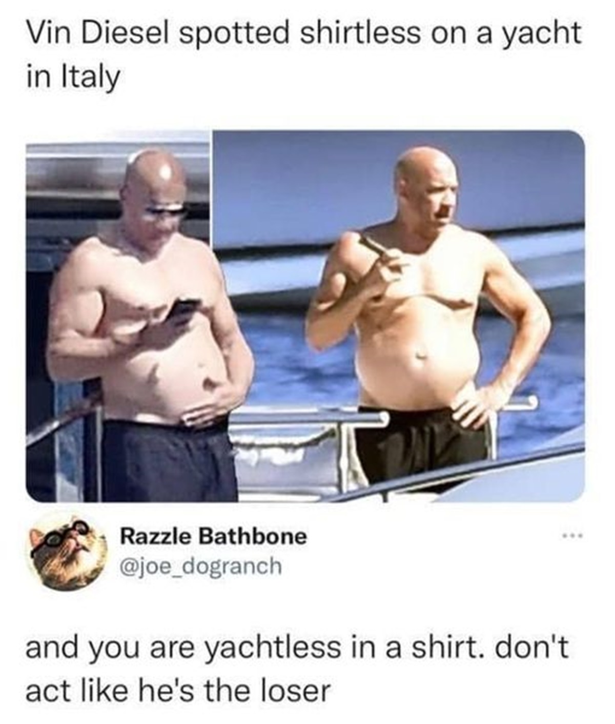 vin diesel on a yacht meme - Vin Diesel spotted shirtless on a yacht in Italy Razzle Bathbone and you are yachtless in a shirt. don't act he's the loser