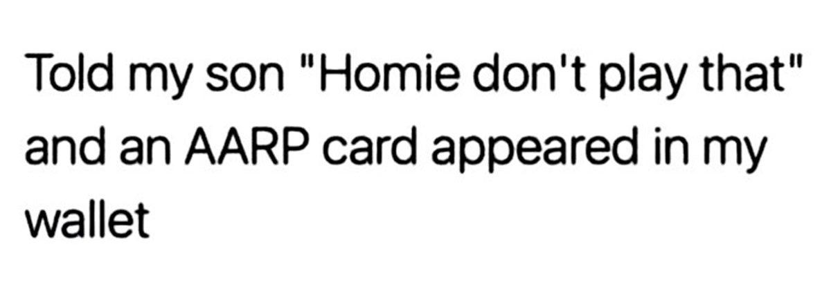 calligraphy - Told my son "Homie don't play that" and an Aarp card appeared in my wallet