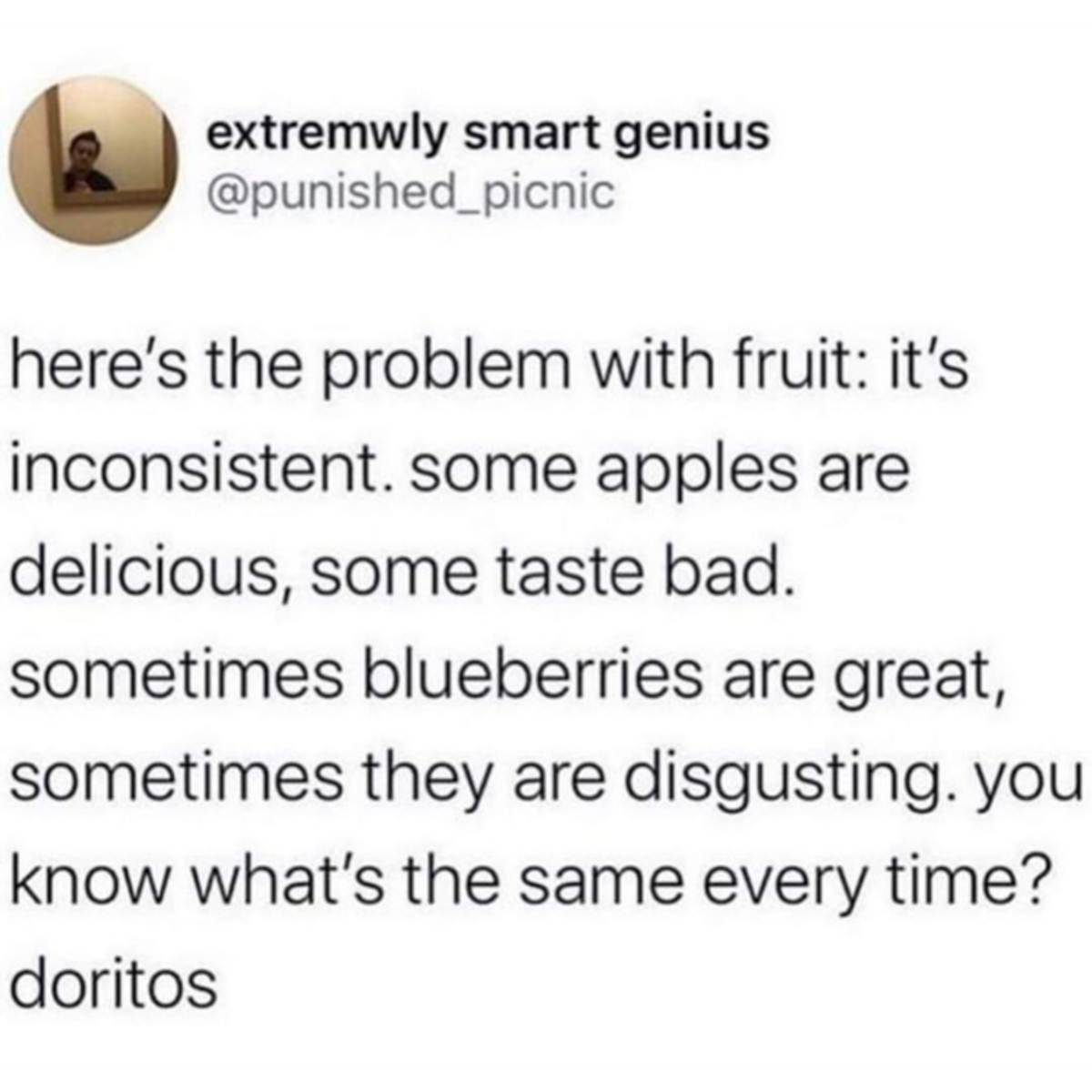 screenshot - extremwly smart genius here's the problem with fruit it's inconsistent. some apples are delicious, some taste bad. sometimes blueberries are great, sometimes they are disgusting. you know what's the same every time? doritos