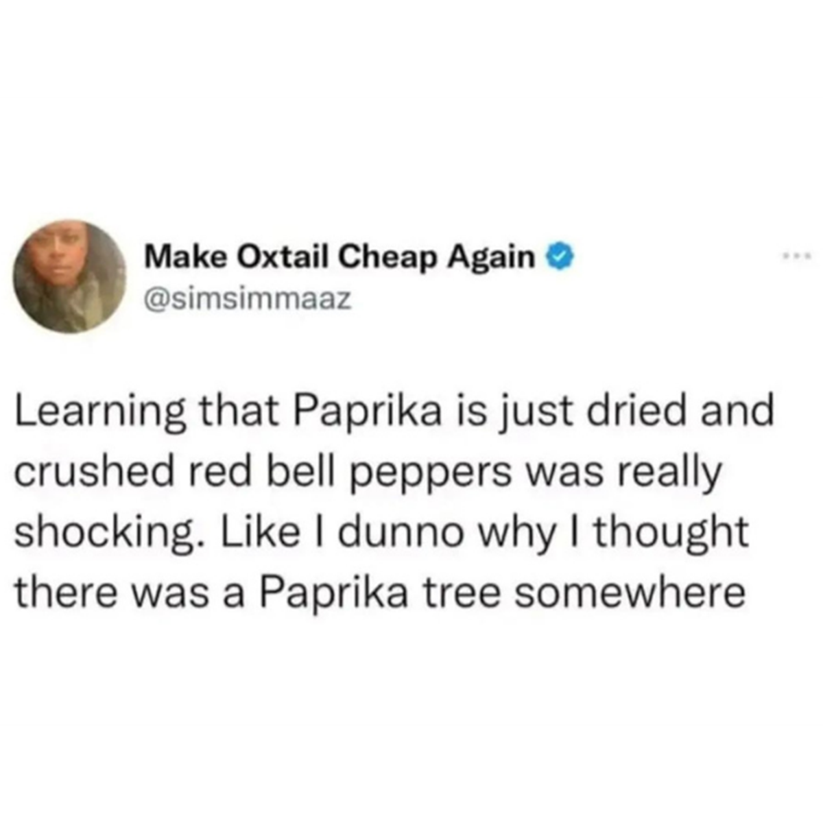screenshot - Make Oxtail Cheap Again Learning that Paprika is just dried and crushed red bell peppers was really shocking. I dunno why I thought there was a Paprika tree somewhere