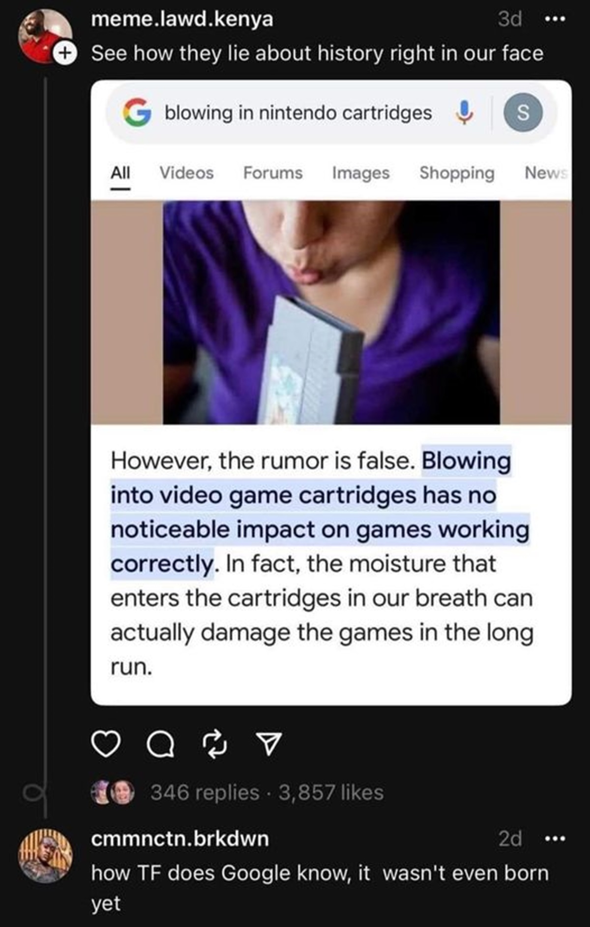 screenshot - meme.lawd.kenya 3d See how they lie about history right in our face blowing in nintendo cartridges All Videos Forums Images Shopping S News However, the rumor is false. Blowing into video game cartridges has no noticeable impact on games work