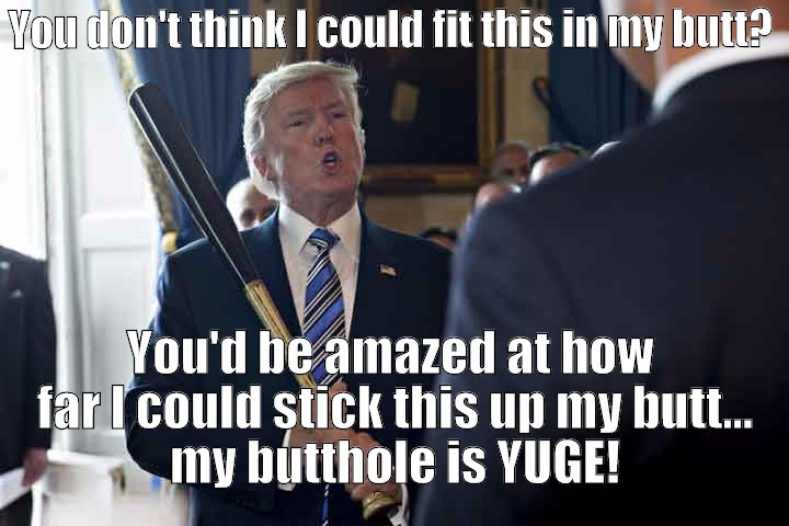 Trump loves talking about how big his butthole is.