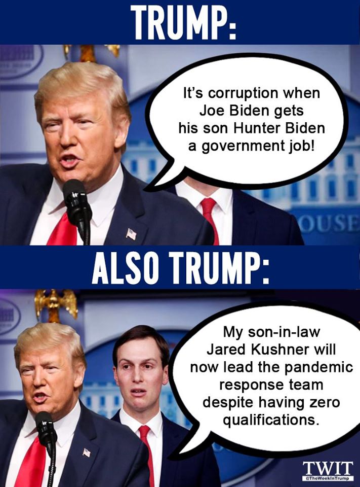 official - Trump It's corruption when Joe Biden gets his son Hunter Biden a government job! Ouse Also Trump My soninlaw Jared Kushner will now lead the pandemic response team despite having zero qualifications. Twit The Weekin Trump