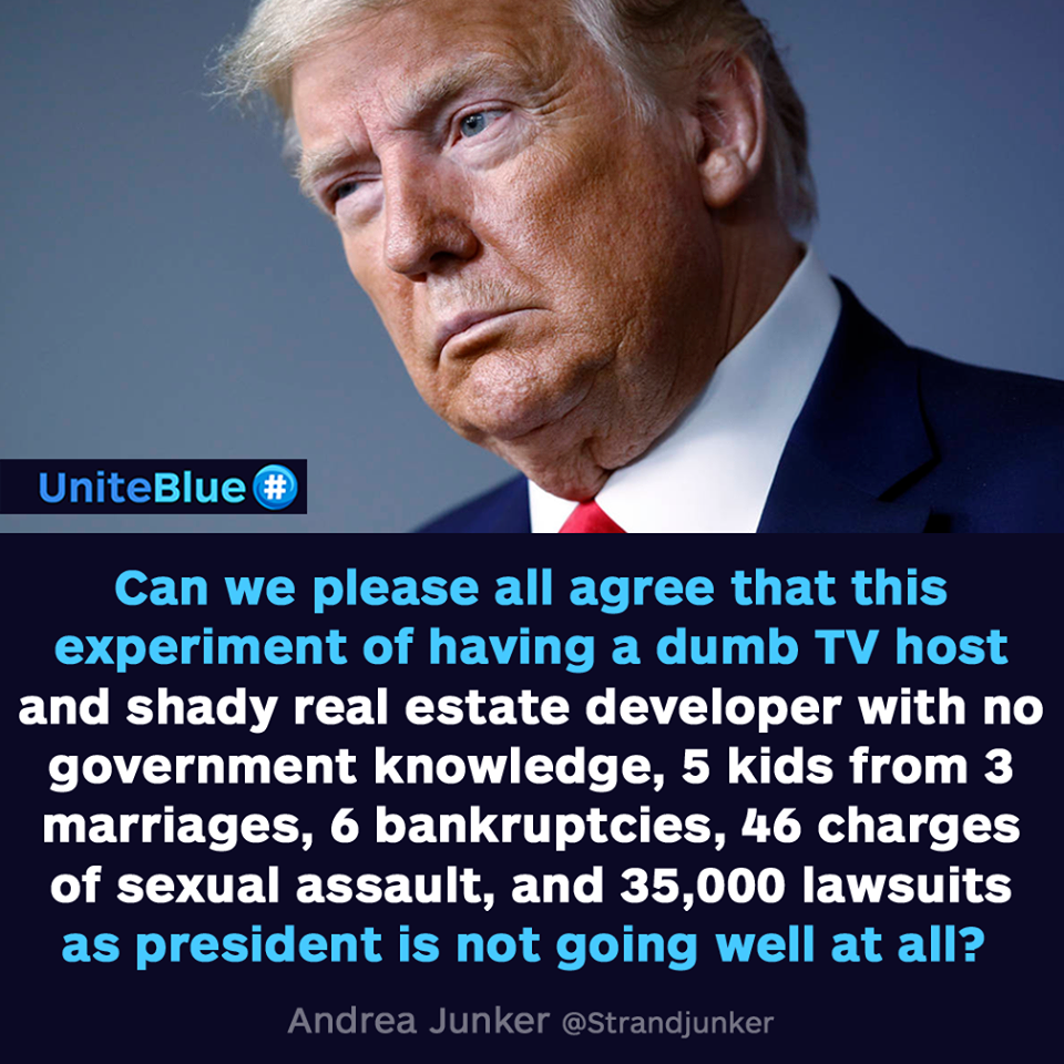 photo caption - UniteBlue # Can we please all agree that this experiment of having a dumb Tv host and shady real estate developer with no government knowledge, 5 kids from 3 marriages, 6 bankruptcies, 46 charges of sexual assault, and 35,000 lawsuits as p