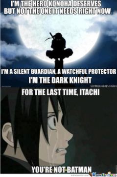 itachi batman meme - I'M The Hero Konoha Deserves But Not The One It Needs Right Now I'M A Silent Guardian, A Watchful Protector I'M The Dark Knight For The Last Time, Itachi You'Re Not Batman mie