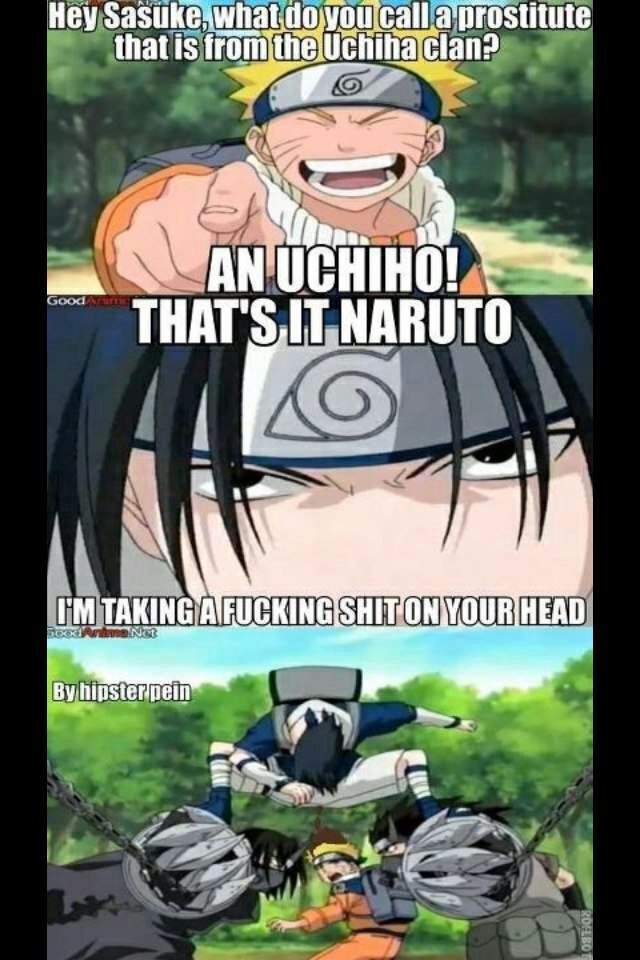 funny naruto memes - Hey Sasuke, what do you call a prostitute that is from the Uchiha clan? o An Uchiho! That'S It Naruto I'M Taking Afucking Shit On Your Head By hipster pein