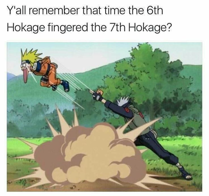 naruto memes - Y'all remember that time the 6th Hokage fingered the 7th Hokage?