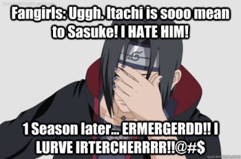 anime sasuke memes - Fangirls Uggh. Itachi is sooo mean to Sasuke! I Hate Him! 1 Season later... Ermergerdd!!! Lurve Irtercherrrr!!@#$