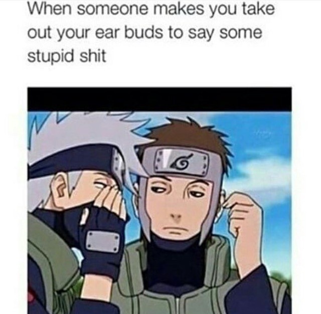 naruto dank memes - When someone makes you take out your ear buds to say some stupid shit