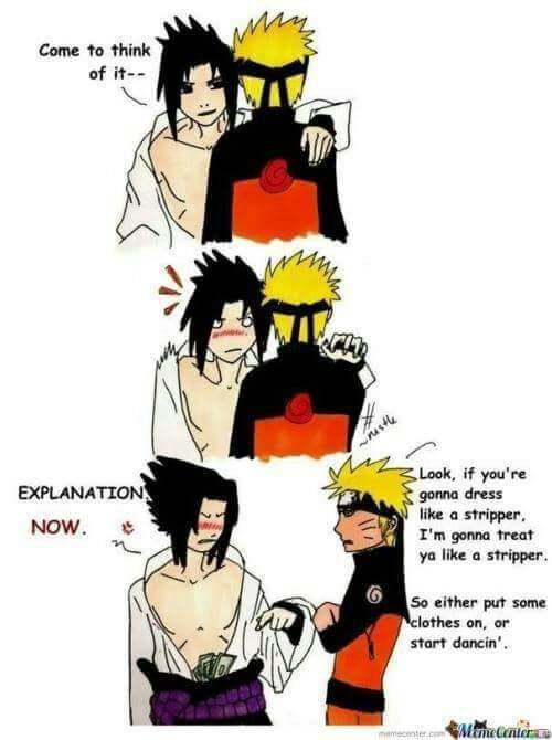 naruto and sasuke funny - Come to think of it rus Explanation Now. 3 Look, if you're gonna dress a stripper, I'm gonna treat ya a stripper. So either put some clothes on, or start dancin'. heter Michelors