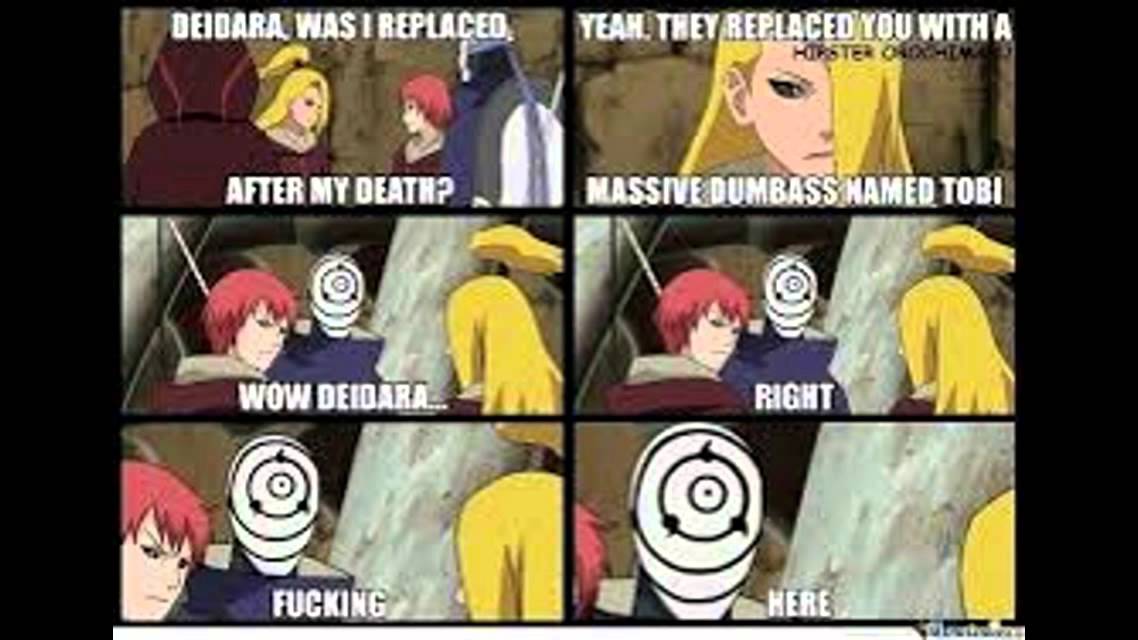 naruto funny - Deidara. Was I Replaced Yeah. They Replaced You With A Trster Or The After My Death? Massive Dumbass Named Tobi Wow Deidara Right Fucking