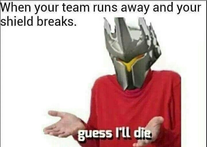 guess ill die meme overwatch - When your team runs away and your shield breaks. guess I'll die