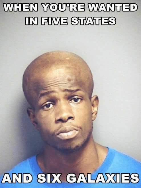 funny mugshot memes - When You'Re Wanted In Five States And Six Galaxies