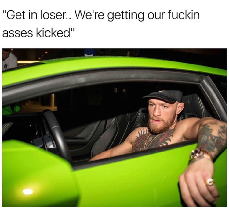 conor mcgregor car meme - "Get in loser.. We're getting our fuckin asses kicked"