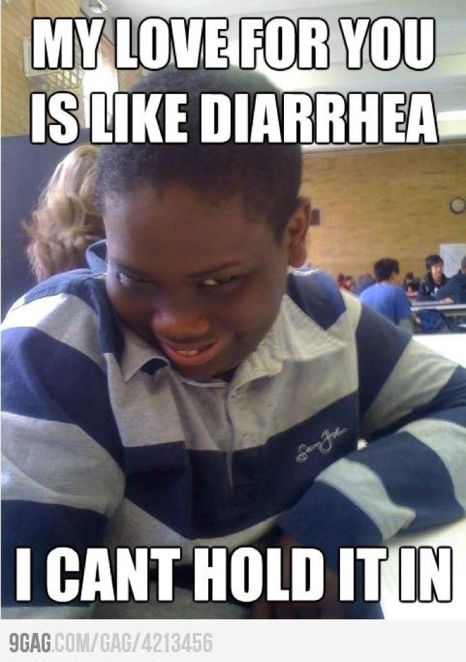 worst pick up lines ever - My Love For You Is Diarrhea I Cant Hold It In 9GAG.ComGag4213456