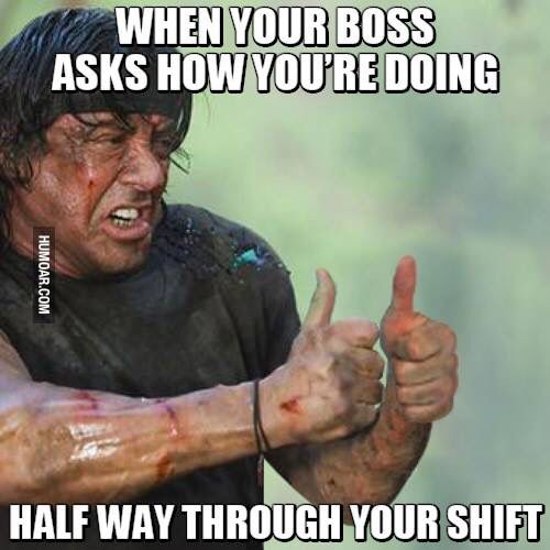 meme funny work meme - When Your Boss Asks How You'Re Doing Humoar.Com Half Way Through Your Shift