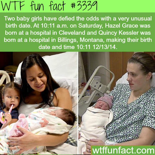 wtf facts - wtf facts about birth - Wtf fun fact Two baby girls have defied the odds with a very unusual birth date. At a.m. on Saturday, Hazel Grace was born at a hospital in Cleveland and Quincy Kessler was born at a hospital in Billings, Montana, makin