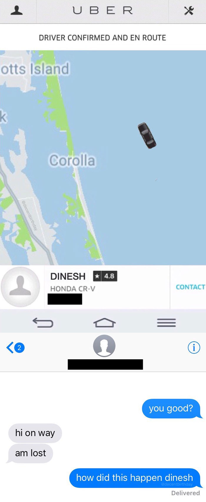 Uber Driver Confirmed And En Route otts Island Corolla Dinesh 4.8 Honda CrV Contact a you good? hi on way am lost how did this happen dinesh decentbirthday Delivered