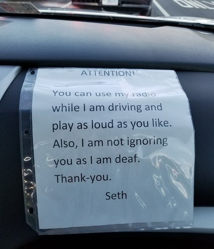 best uber driver - Attention! You can use my radio while I am driving and play as loud as you . Also, I am not ignoring you as I am deaf. Thankyou. Seth