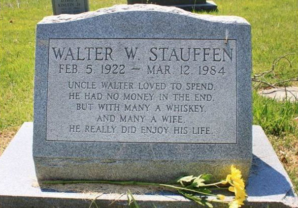 funny tombstones - Int Walter W. Stauffen Feb. 5. 1922 Mar 12. 1984 Uncle Walter Loved To Spend. He Had No Money In The End. But With Many A Whiskey. And Many A Wife. He Really Did Enjoy His Life