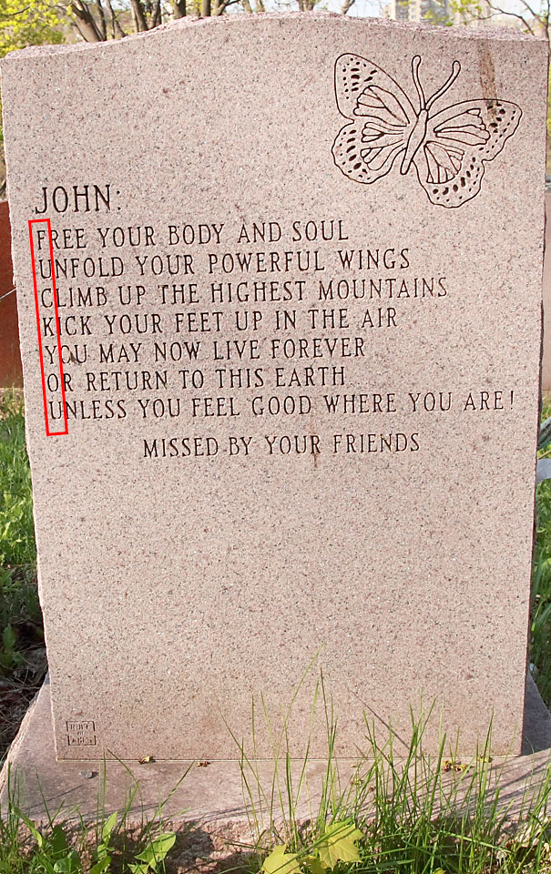 funny gravestones - John Free Your Body And Soul Junfold Your Powerful Wings Climb Up The Highest Mountains Kick Your Feet Up In The Air You May Now Live Forever Jor Return To This Earth Unless You Feel Good Where You Are! Missed By Your Friends Tari